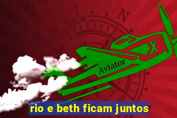 rio e beth ficam juntos